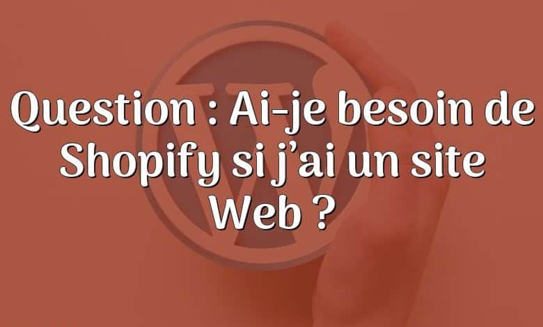 Question : Ai-je besoin de Shopify si j’ai un site Web ?